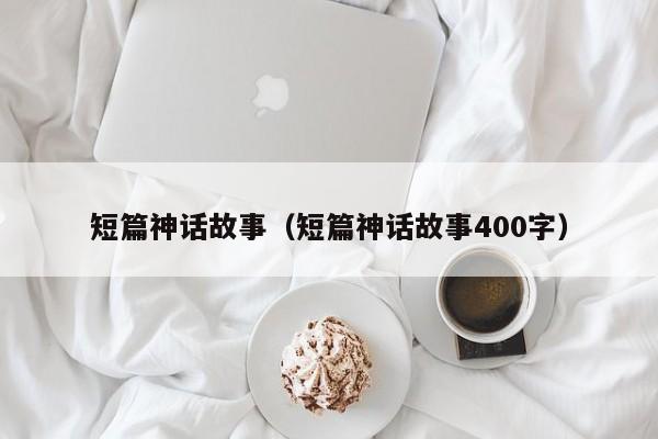 短篇神话故事（短篇神话故事400字）