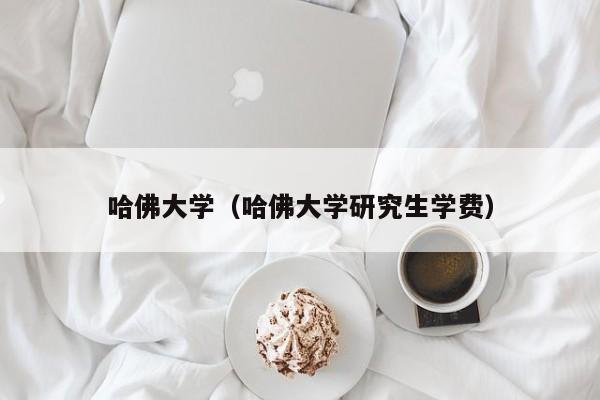 哈佛大学（哈佛大学研究生学费）