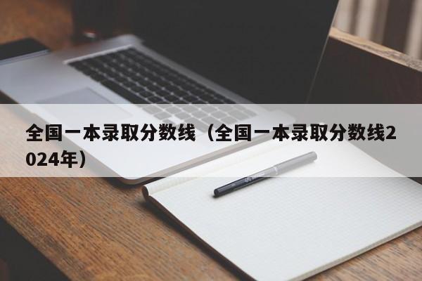 全国一本录取分数线（全国一本录取分数线2024年）